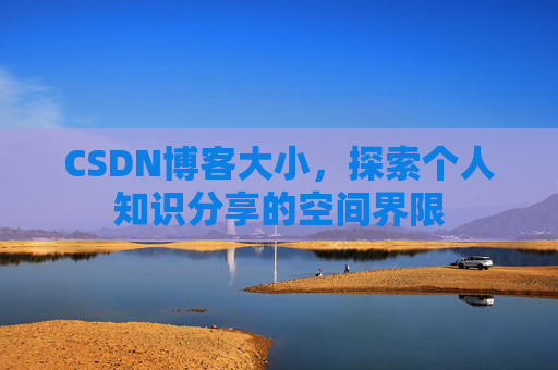 CSDN博客大小,探索个人知识分享的空间界限